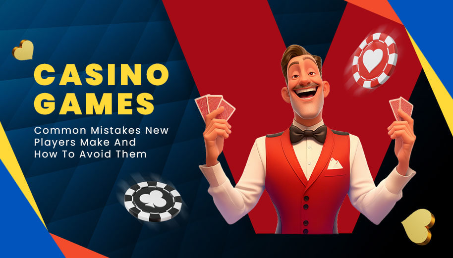 CASINO GAMES COMMON MISTAKES NEW PLAYERS MAKE AND HOW TO AVOID THEM